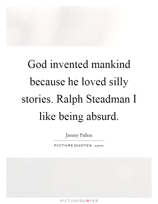 God invented mankind because he loved silly stories. Ralph Steadman I like being absurd Picture Quote #1