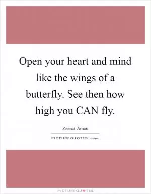 Open your heart and mind like the wings of a butterfly. See then how high you CAN fly Picture Quote #1