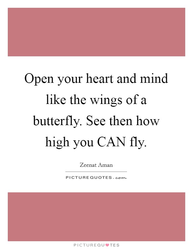 Open your heart and mind like the wings of a butterfly. See then how high you CAN fly Picture Quote #1