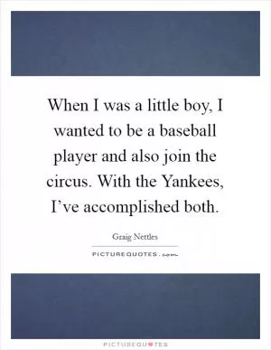 When I was a little boy, I wanted to be a baseball player and also join the circus. With the Yankees, I’ve accomplished both Picture Quote #1