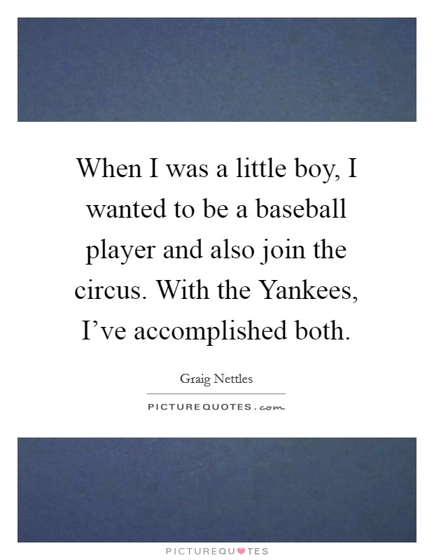 When I was a little boy, I wanted to be a baseball player and also join the circus. With the Yankees, I've accomplished both Picture Quote #1