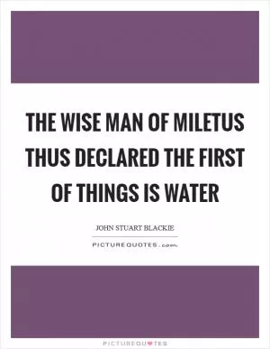 The wise man of Miletus thus declared the first of things is water Picture Quote #1