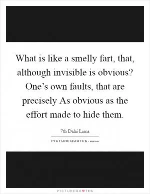What is like a smelly fart, that, although invisible is obvious? One’s own faults, that are precisely As obvious as the effort made to hide them Picture Quote #1