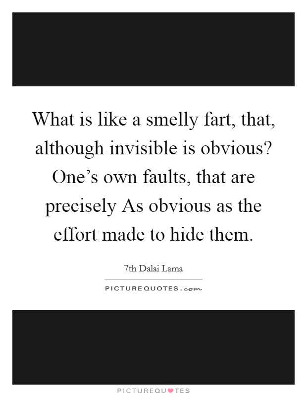 What is like a smelly fart, that, although invisible is obvious? One's own faults, that are precisely As obvious as the effort made to hide them Picture Quote #1