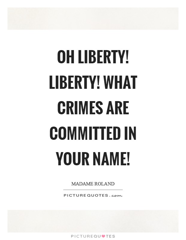 Oh Liberty! Liberty! What crimes are committed in your name! Picture Quote #1