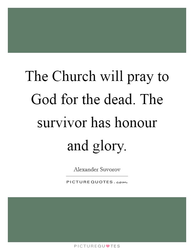 The Church will pray to God for the dead. The survivor has honour and glory Picture Quote #1