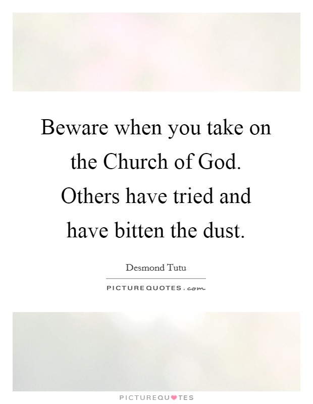 Beware when you take on the Church of God. Others have tried and have bitten the dust Picture Quote #1
