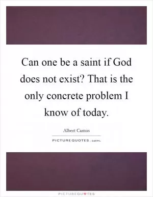Can one be a saint if God does not exist? That is the only concrete problem I know of today Picture Quote #1