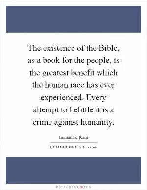 The existence of the Bible, as a book for the people, is the greatest benefit which the human race has ever experienced. Every attempt to belittle it is a crime against humanity Picture Quote #1