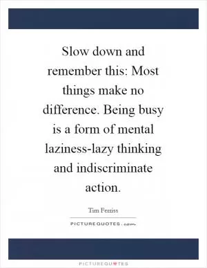 Slow down and remember this: Most things make no difference. Being busy is a form of mental laziness-lazy thinking and indiscriminate action Picture Quote #1
