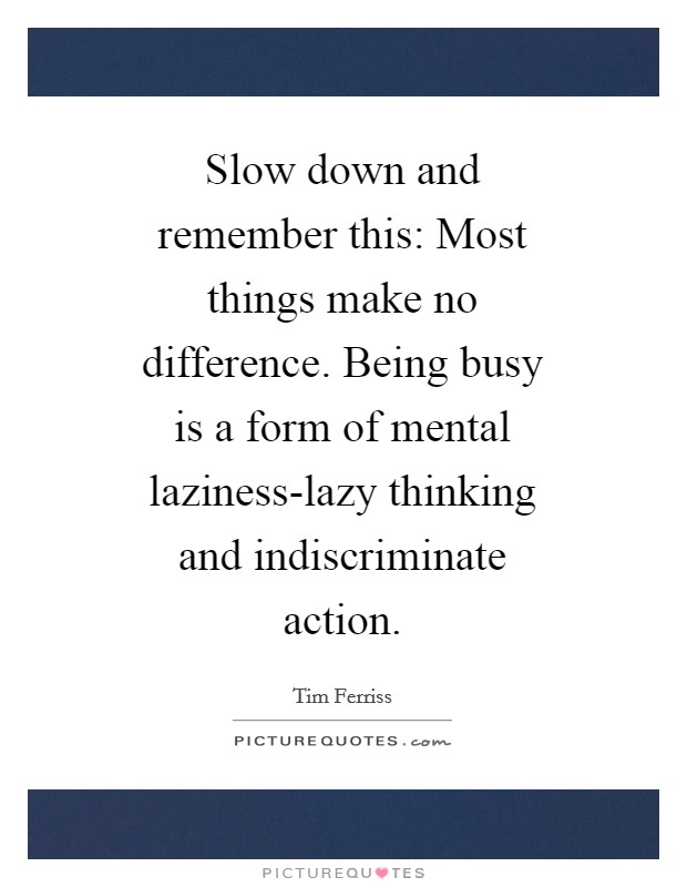Slow down and remember this: Most things make no difference. Being busy is a form of mental laziness-lazy thinking and indiscriminate action Picture Quote #1