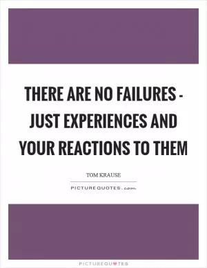 There are no failures - just experiences and your reactions to them Picture Quote #1