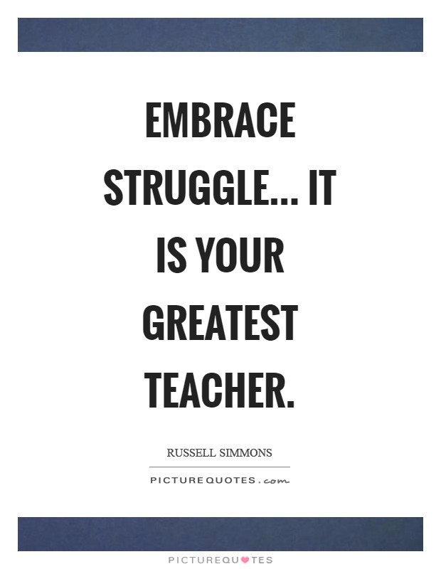 Embrace struggle... It is your greatest teacher Picture Quote #1