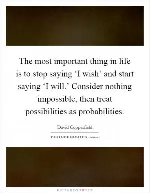 The most important thing in life is to stop saying ‘I wish’ and start saying ‘I will.’ Consider nothing impossible, then treat possibilities as probabilities Picture Quote #1