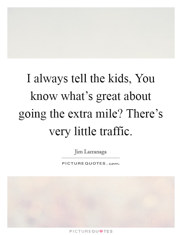 I always tell the kids, You know what's great about going the extra mile? There's very little traffic Picture Quote #1