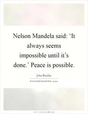 Nelson Mandela said: ‘It always seems impossible until it’s done.’ Peace is possible Picture Quote #1