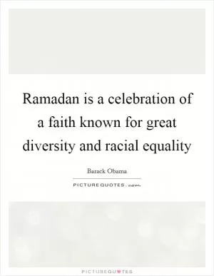 Ramadan is a celebration of a faith known for great diversity and racial equality Picture Quote #1