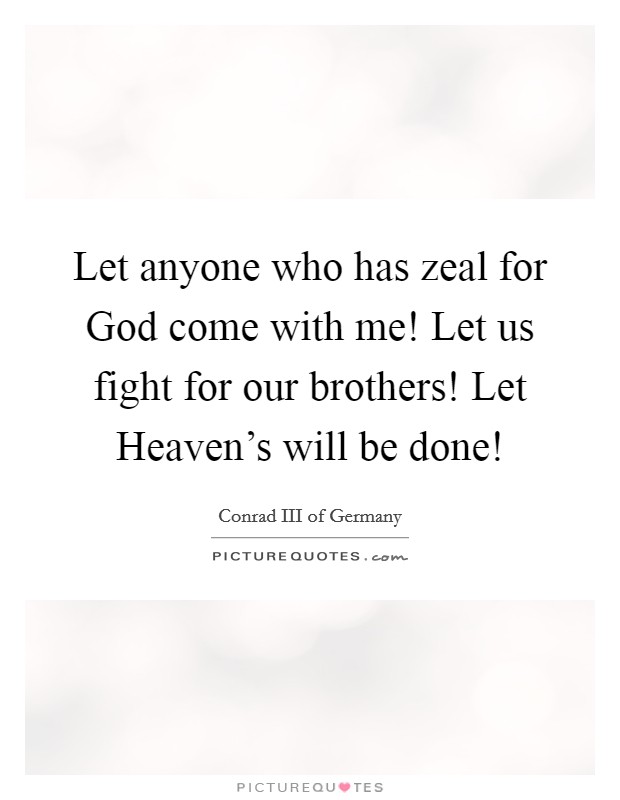 Let anyone who has zeal for God come with me! Let us fight for our brothers! Let Heaven's will be done! Picture Quote #1