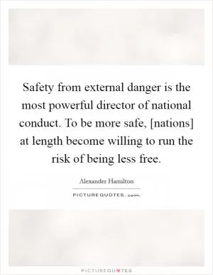Safety from external danger is the most powerful director of national conduct. To be more safe, [nations] at length become willing to run the risk of being less free Picture Quote #1