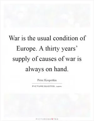 War is the usual condition of Europe. A thirty years’ supply of causes of war is always on hand Picture Quote #1