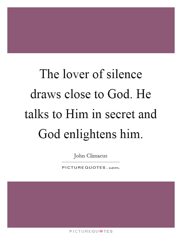 The lover of silence draws close to God. He talks to Him in secret and God enlightens him Picture Quote #1
