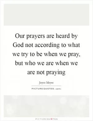 Our prayers are heard by God not according to what we try to be when we pray, but who we are when we are not praying Picture Quote #1