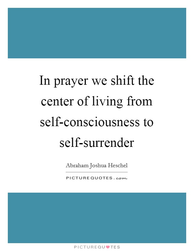 In prayer we shift the center of living from self-consciousness to self-surrender Picture Quote #1
