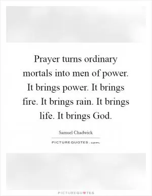 Prayer turns ordinary mortals into men of power. It brings power. It brings fire. It brings rain. It brings life. It brings God Picture Quote #1
