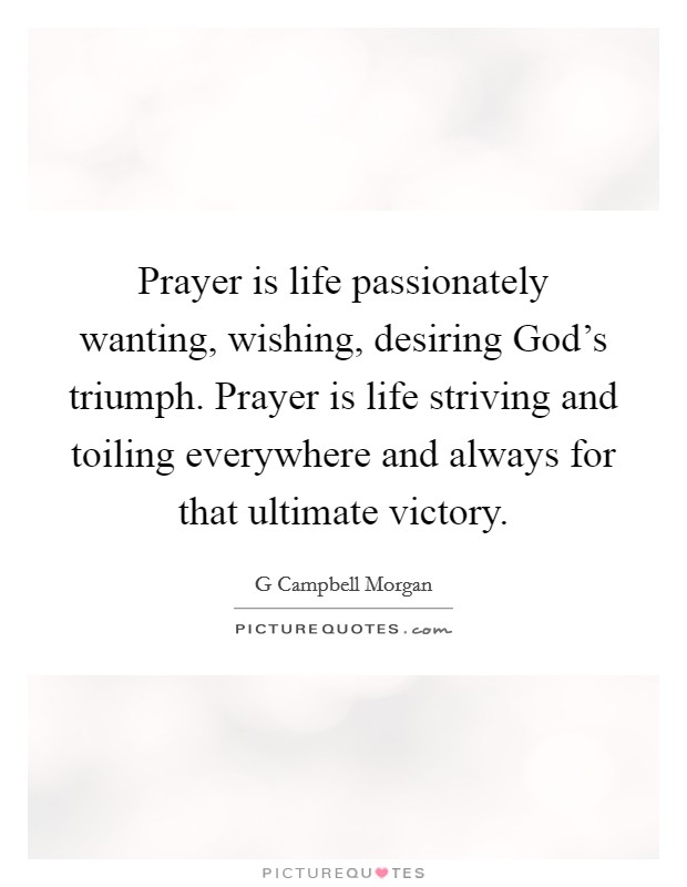 Prayer is life passionately wanting, wishing, desiring God's triumph. Prayer is life striving and toiling everywhere and always for that ultimate victory Picture Quote #1
