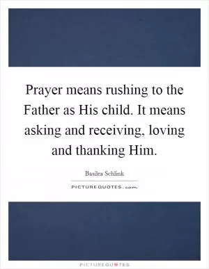 Prayer means rushing to the Father as His child. It means asking and receiving, loving and thanking Him Picture Quote #1