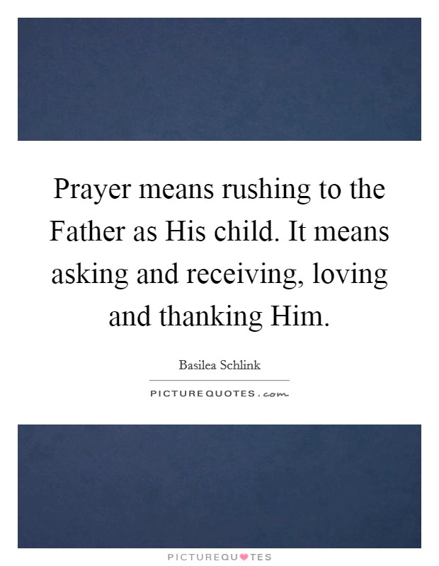 Prayer means rushing to the Father as His child. It means asking and receiving, loving and thanking Him Picture Quote #1