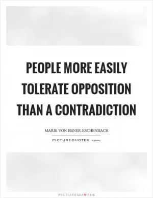 People more easily tolerate opposition than a contradiction Picture Quote #1