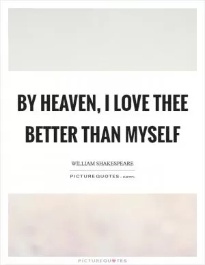 By Heaven, I love thee better than myself Picture Quote #1