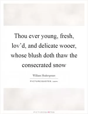 Thou ever young, fresh, lov’d, and delicate wooer, whose blush doth thaw the consecrated snow Picture Quote #1