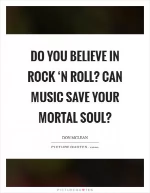 Do you believe in rock ‘n roll? Can music save your mortal soul? Picture Quote #1