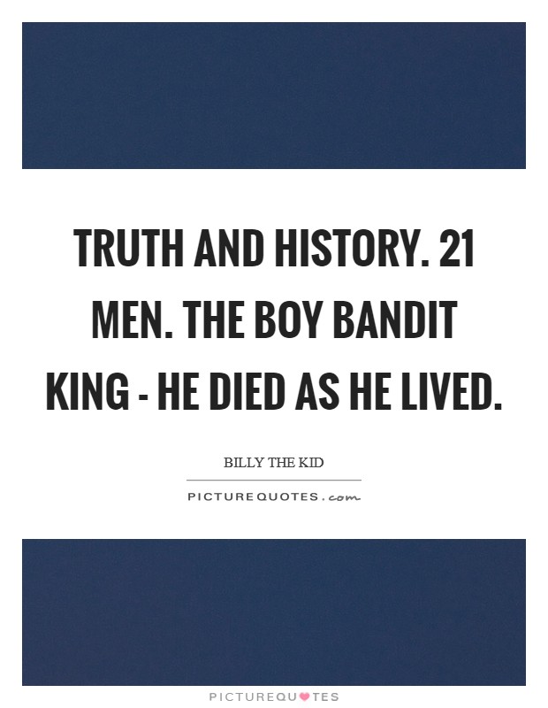 Truth and History. 21 Men. The Boy Bandit King - He Died As He Lived Picture Quote #1