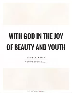 With God in the Joy of Beauty and Youth Picture Quote #1