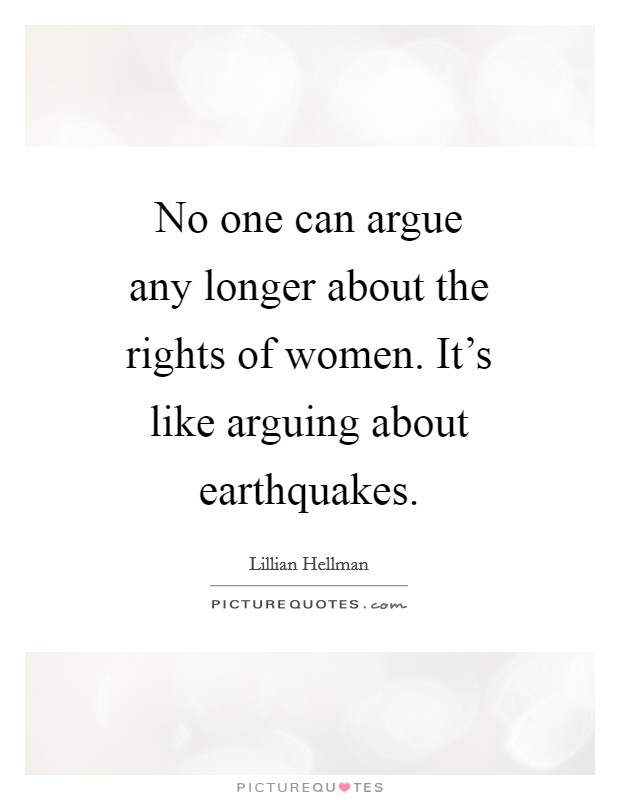 No one can argue any longer about the rights of women. It's like arguing about earthquakes Picture Quote #1