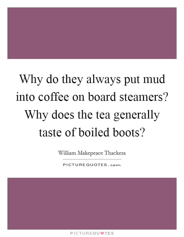 Why do they always put mud into coffee on board steamers? Why does the tea generally taste of boiled boots? Picture Quote #1