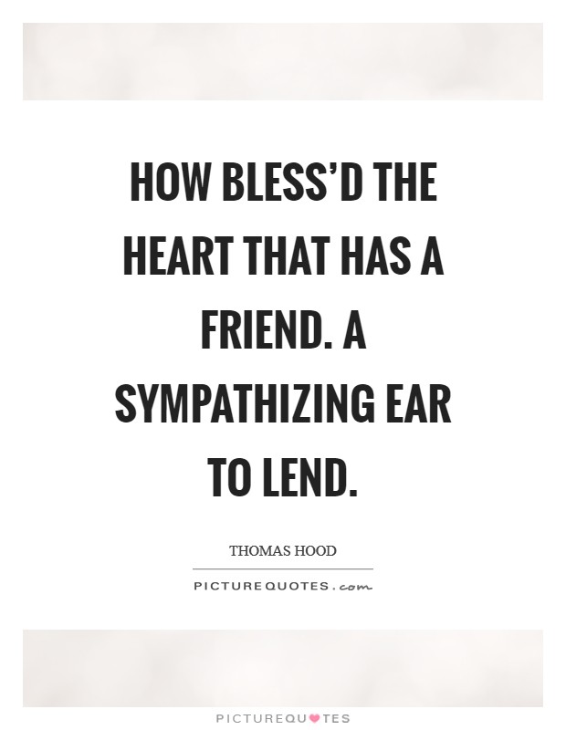 How bless'd the heart that has a friend. A sympathizing ear to lend Picture Quote #1