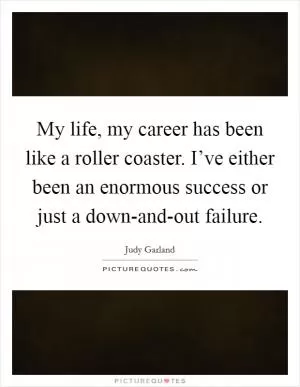 My life, my career has been like a roller coaster. I’ve either been an enormous success or just a down-and-out failure Picture Quote #1