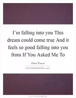 I’m falling into you This dream could come true And it feels so good falling into you from If You Asked Me To Picture Quote #1