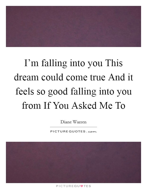 I'm falling into you This dream could come true And it feels so good falling into you from If You Asked Me To Picture Quote #1