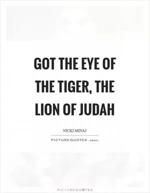 Got the eye of the tiger, the lion of Judah Picture Quote #1