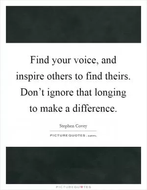 Find your voice, and inspire others to find theirs. Don’t ignore that longing to make a difference Picture Quote #1