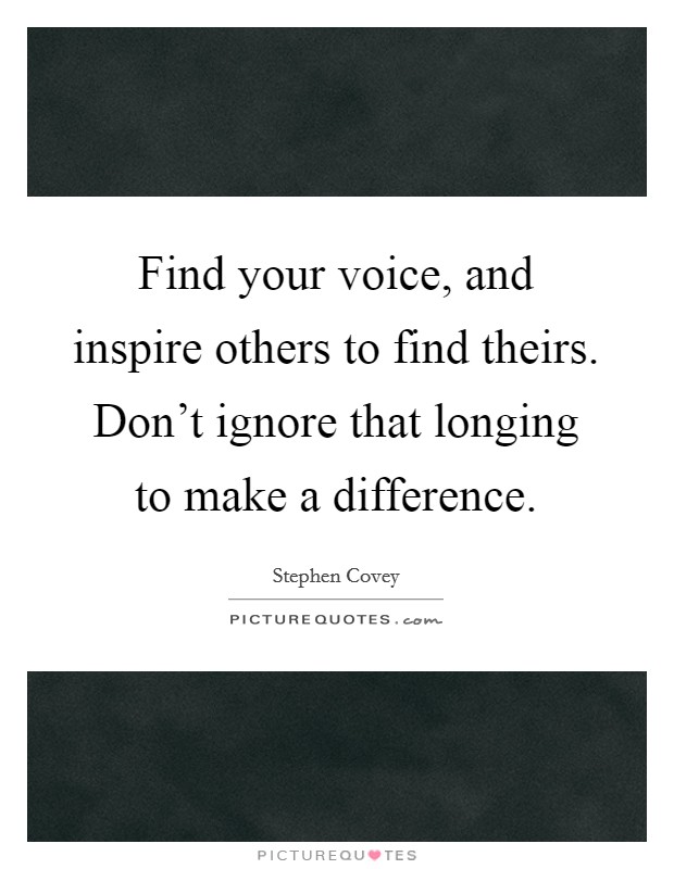 Find your voice, and inspire others to find theirs. Don't ignore that longing to make a difference Picture Quote #1
