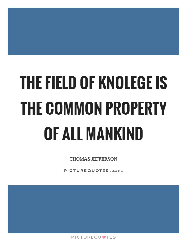 The field of knolege is the common property of all mankind Picture Quote #1