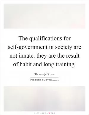 The qualifications for self-government in society are not innate. they are the result of habit and long training Picture Quote #1