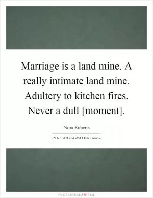 Marriage is a land mine. A really intimate land mine. Adultery to kitchen fires. Never a dull [moment] Picture Quote #1