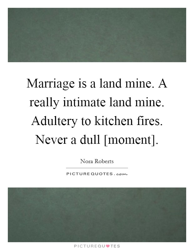 Marriage is a land mine. A really intimate land mine. Adultery to kitchen fires. Never a dull [moment] Picture Quote #1